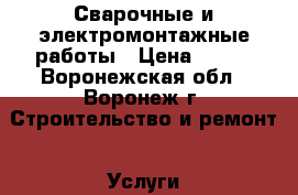 Сварочные и электромонтажные работы › Цена ­ 300 - Воронежская обл., Воронеж г. Строительство и ремонт » Услуги   . Воронежская обл.